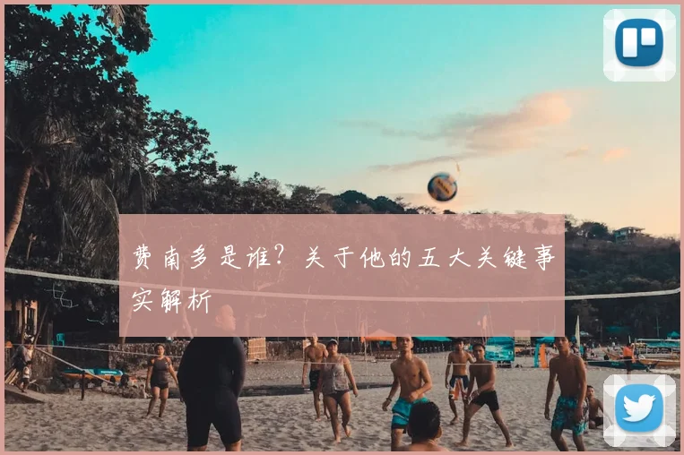 费南多是谁？关于他的五大关键事实解析
