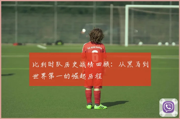 比利时队历史战绩回顾：从黑马到世界第一的崛起历程