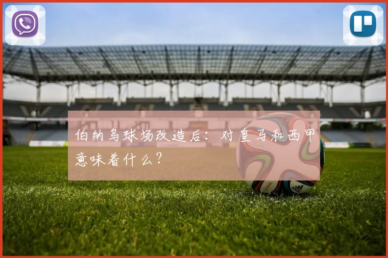 伯纳乌球场改造后:对皇马和西甲意味着什么?