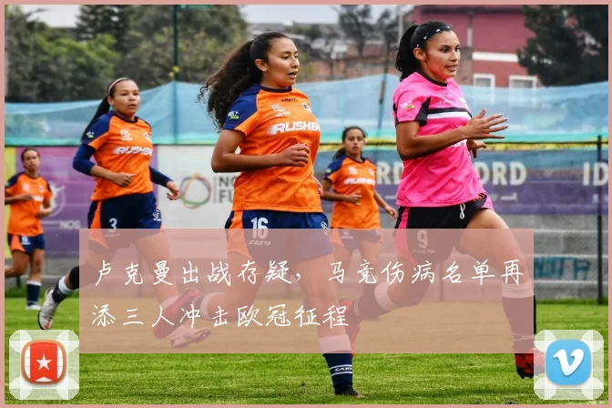 卢克曼出战存疑,马竞伤病名单再添三人冲击欧冠征程