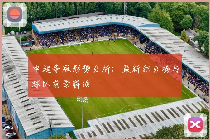 中超争冠形势分析:最新积分榜与球队前景解读