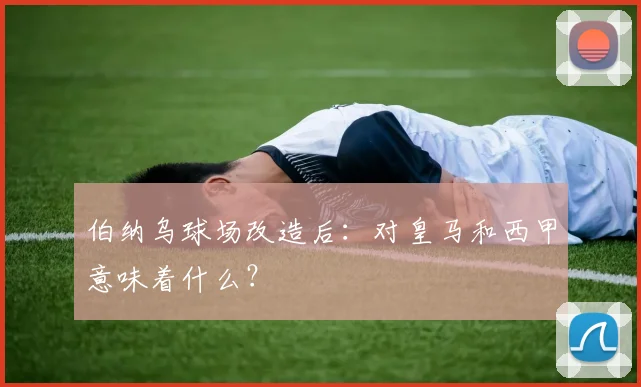 伯纳乌球场改造后:对皇马和西甲意味着什么?