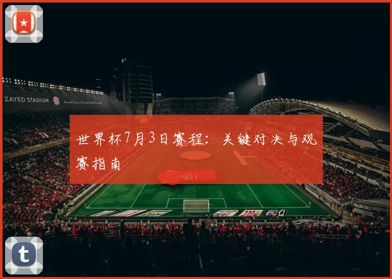 世界杯7月3日赛程:关键对决与观赛指南