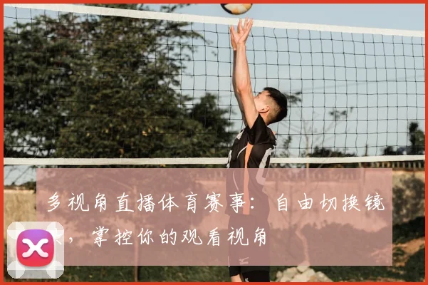 多视角直播体育赛事：自由切换镜头，掌控你的观看视角