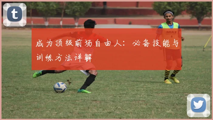 成为顶级前场自由人：必备技能与训练方法详解