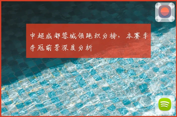 中超成都蓉城领跑积分榜，本赛季夺冠前景深度分析