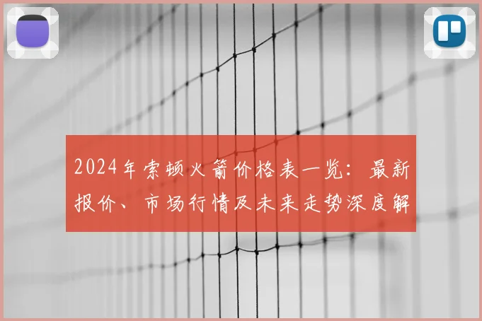 2024年索顿火箭价格表一览：最新报价、市场行情及未来走势深度解析