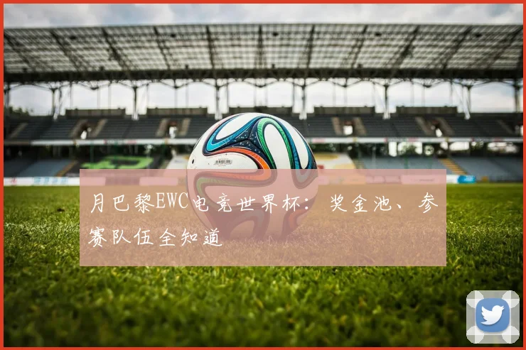 月巴黎EWC电竞世界杯：奖金池、参赛队伍全知道