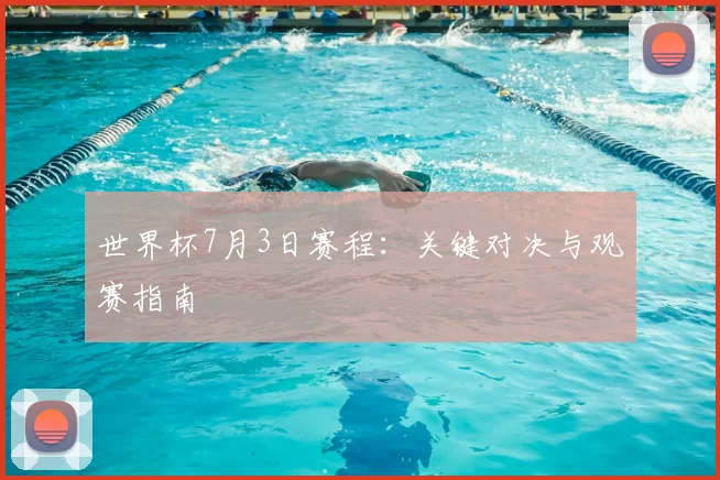 世界杯7月3日赛程:关键对决与观赛指南