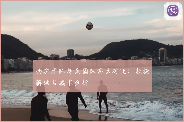 西班牙队与美国队实力对比:数据解读与战术分析