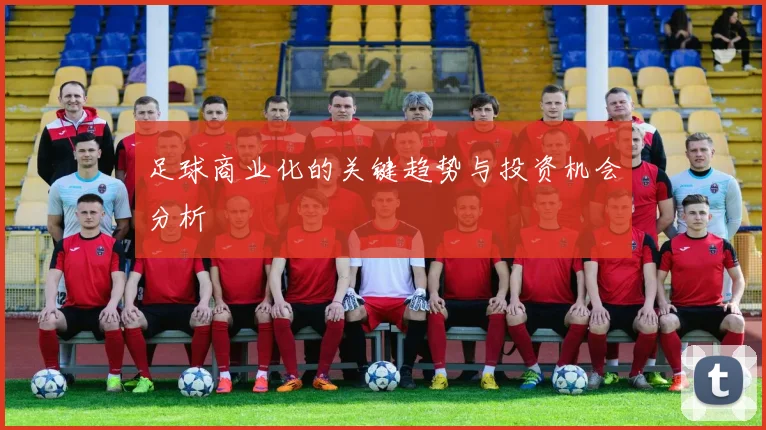 足球商业化的关键趋势与投资机会分析