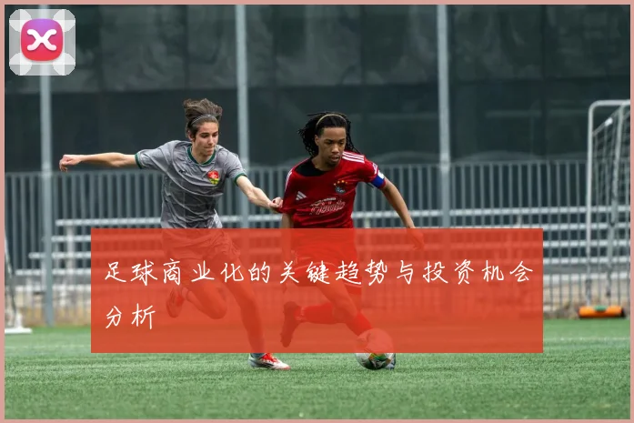 足球商业化的关键趋势与投资机会分析