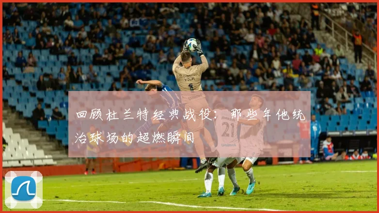 回顾杜兰特经典战役:那些年他统治球场的超燃瞬间