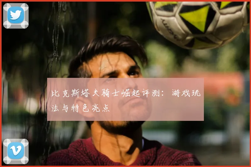 比克斯塔夫骑士崛起评测:游戏玩法与特色亮点