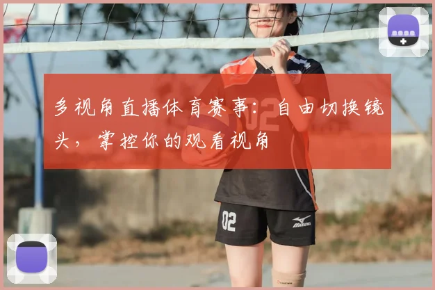 多视角直播体育赛事：自由切换镜头，掌控你的观看视角